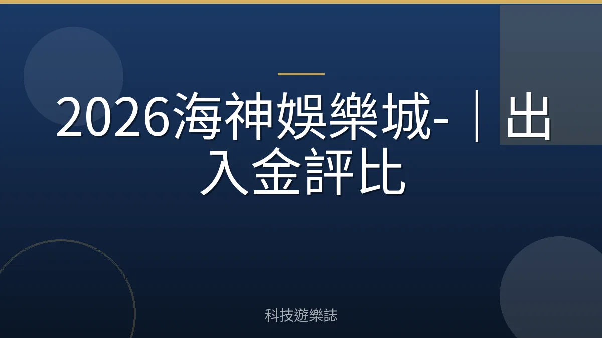 2026海神娛樂城-｜出入金評比