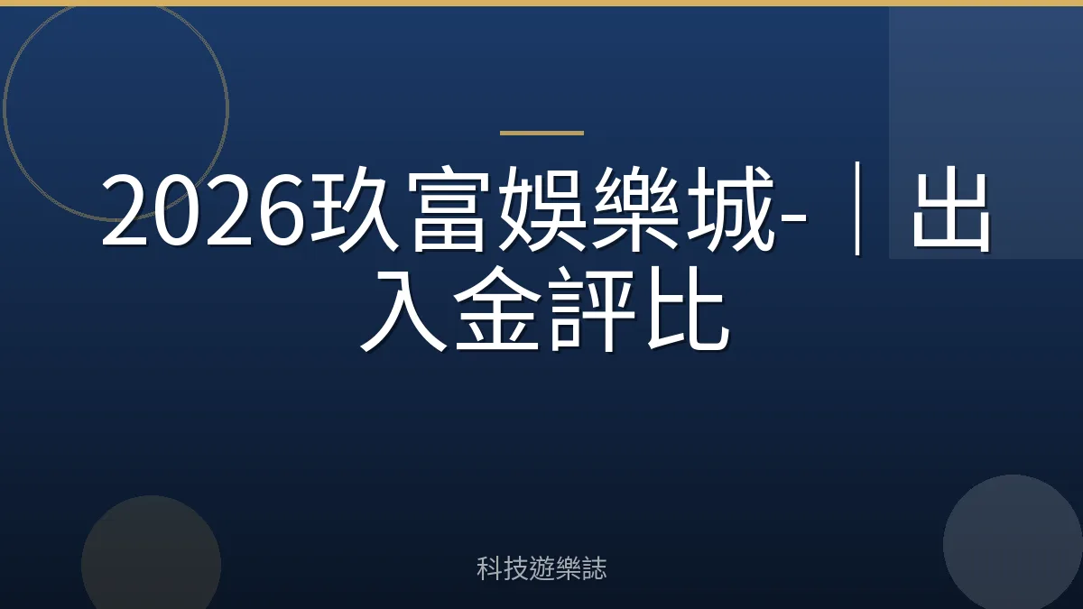 2026玖富娛樂城-｜出入金評比