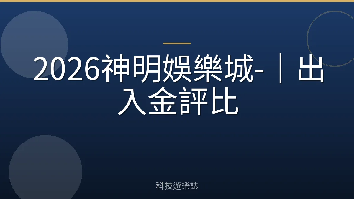 2026神明娛樂城-｜出入金評比