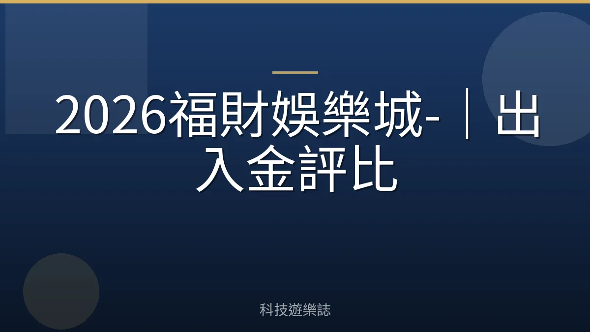 2026福財娛樂城-｜出入金評比