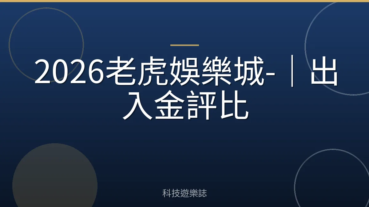 2026老虎娛樂城-｜出入金評比
