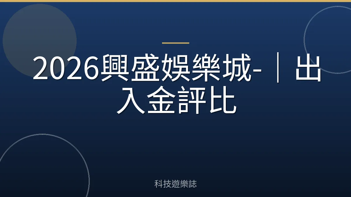2026興盛娛樂城-｜出入金評比