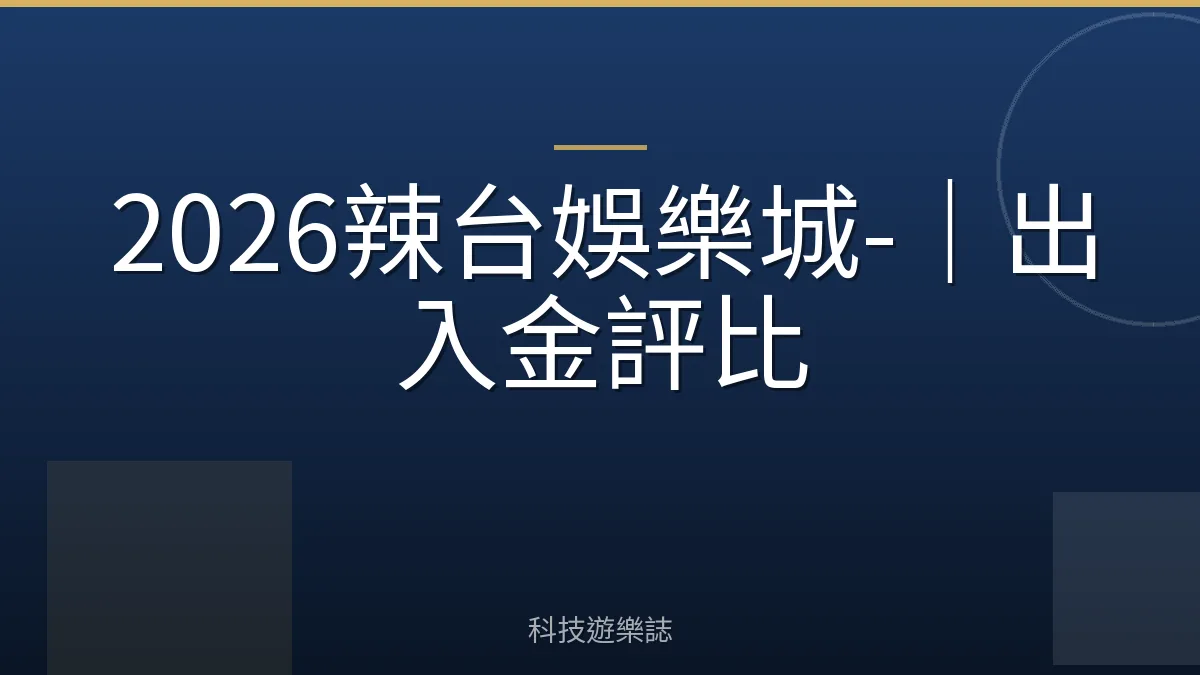 2026辣台娛樂城-｜出入金評比