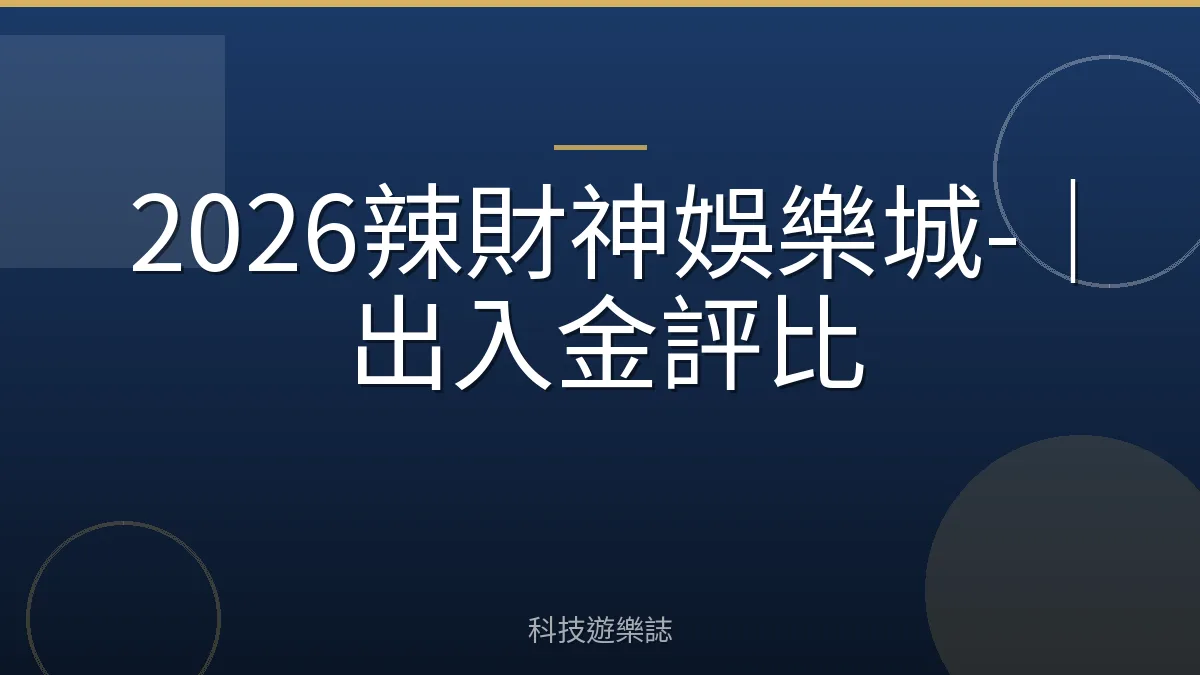 2026辣財神娛樂城-｜出入金評比