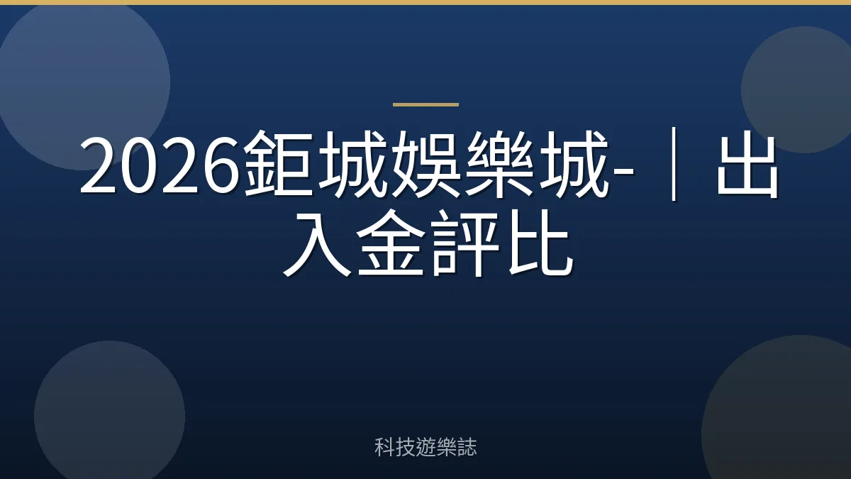 2026鉅城娛樂城-｜出入金評比