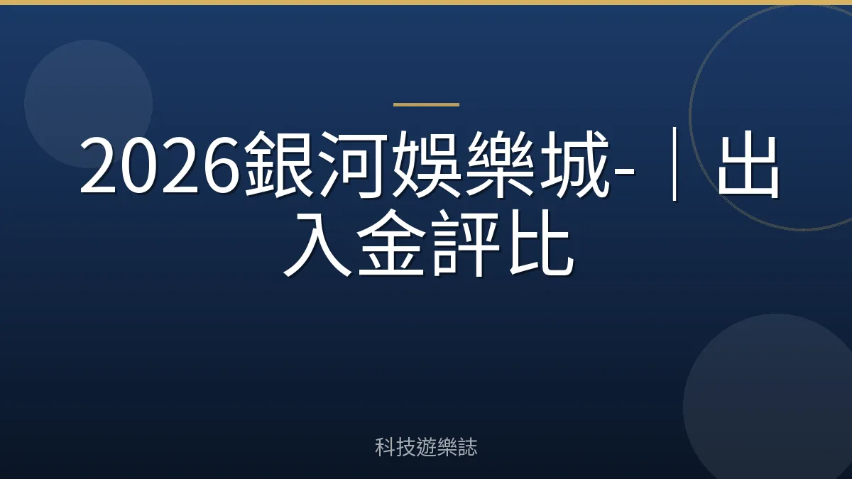 2026銀河娛樂城-｜出入金評比