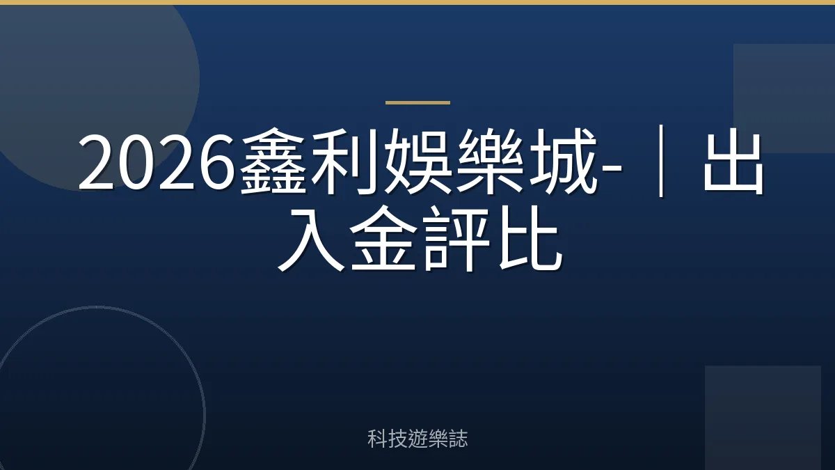 2026鑫利娛樂城-｜出入金評比