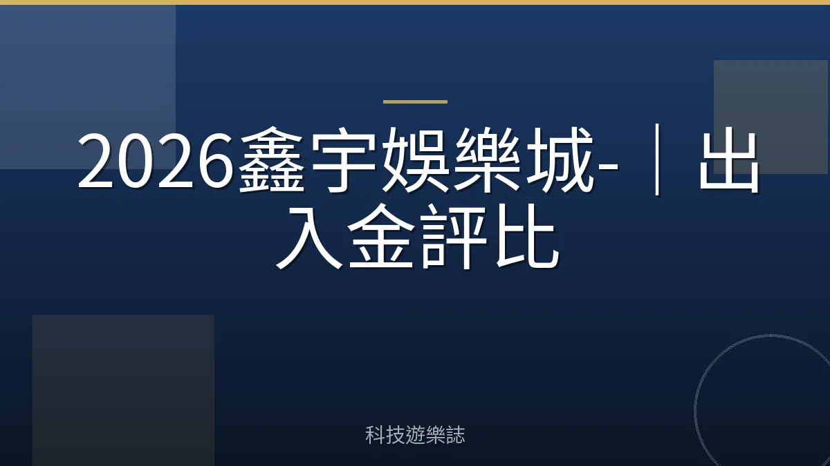 2026鑫宇娛樂城-｜出入金評比