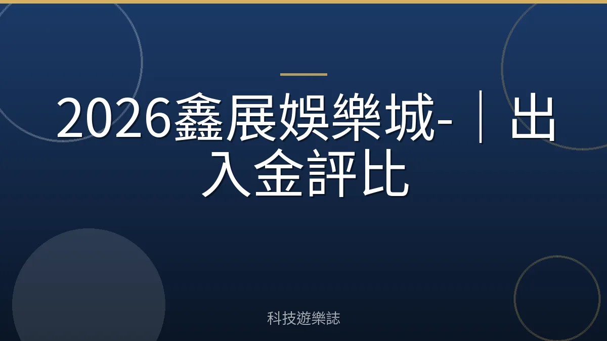 2026鑫展娛樂城-｜出入金評比