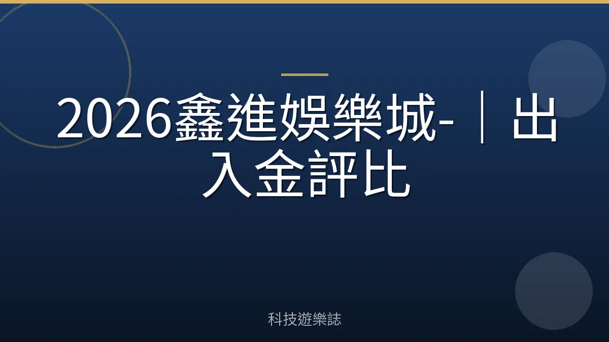 2026鑫進娛樂城-｜出入金評比