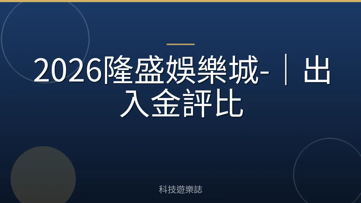2026隆盛娛樂城-｜出入金評比