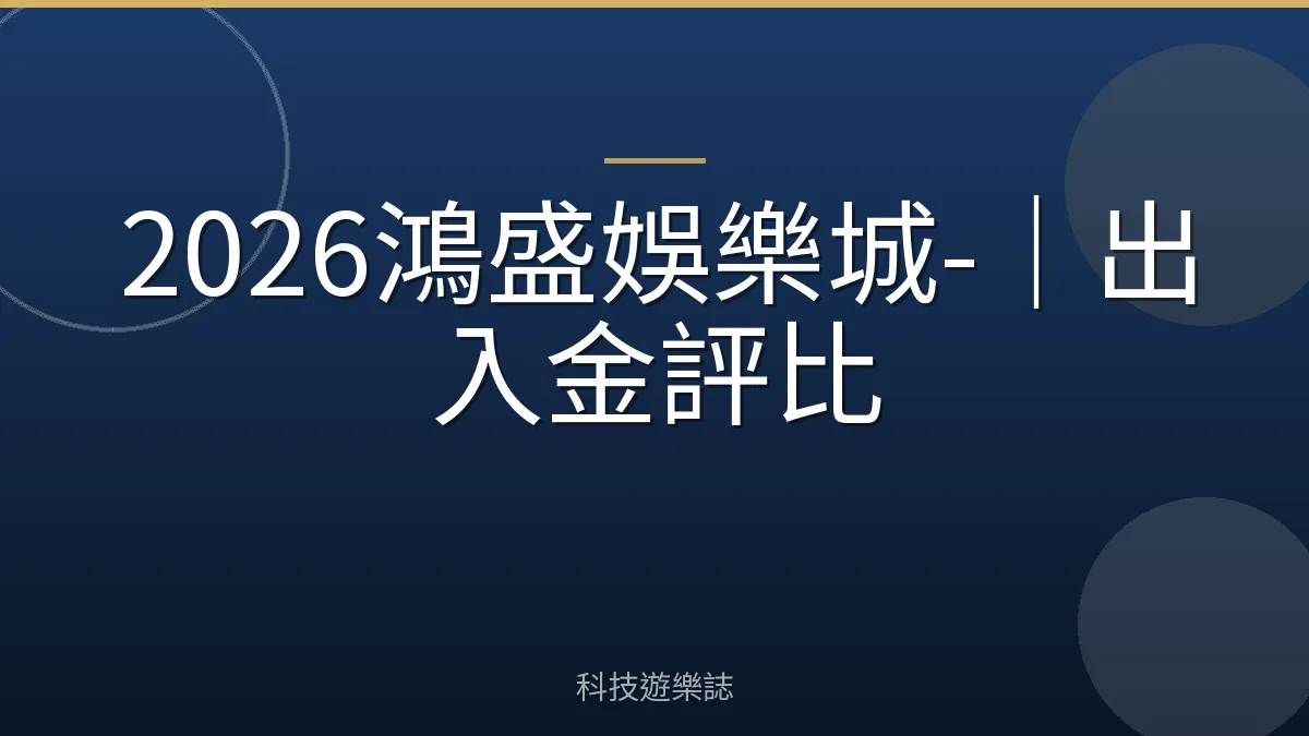 2026鴻盛娛樂城-｜出入金評比